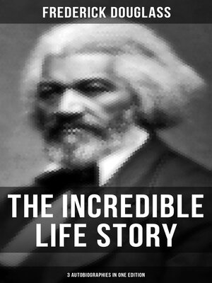 cover image of The Incredible Life Story of Frederick Douglass (3 Autobiographies in One Edition)